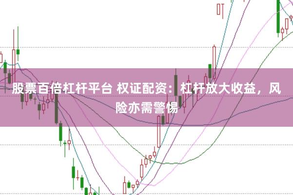 股票百倍杠杆平台 权证配资：杠杆放大收益，风险亦需警惕