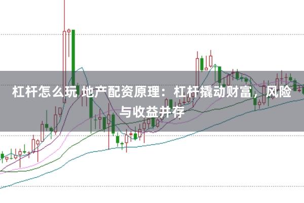 杠杆怎么玩 地产配资原理：杠杆撬动财富，风险与收益并存