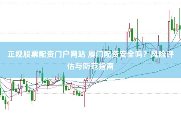 正规股票配资门户网站 厦门配资安全吗？风险评估与防范指南