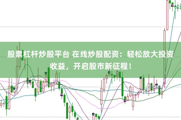 股票杠杆炒股平台 在线炒股配资：轻松放大投资收益，开启股市新征程！