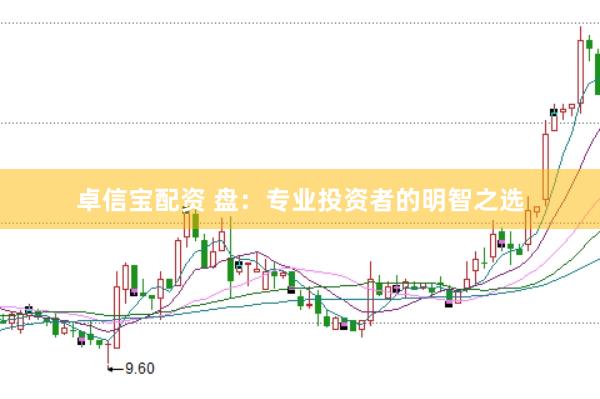 卓信宝配资 盘：专业投资者的明智之选