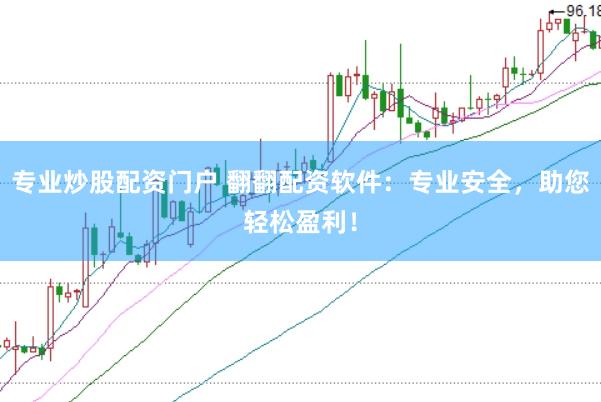 专业炒股配资门户 翻翻配资软件：专业安全，助您轻松盈利！
