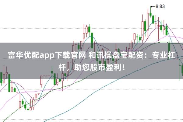 富华优配app下载官网 和讯操盘宝配资：专业杠杆，助您股市盈利！