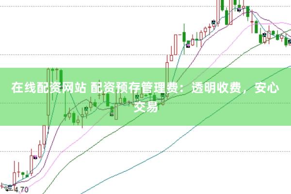 在线配资网站 配资预存管理费：透明收费，安心交易