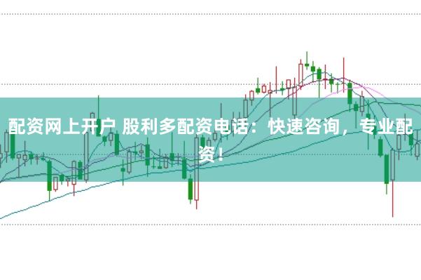 配资网上开户 股利多配资电话：快速咨询，专业配资！