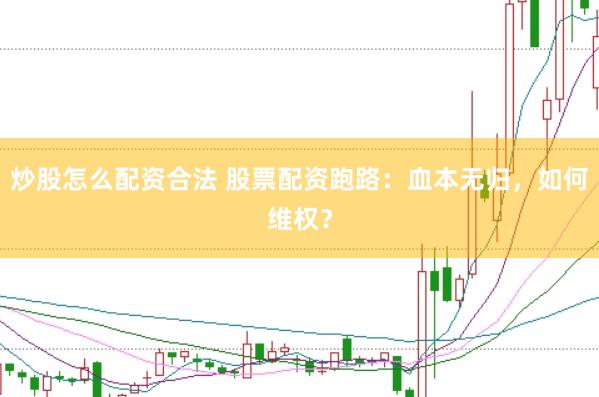 炒股怎么配资合法 股票配资跑路：血本无归，如何维权？