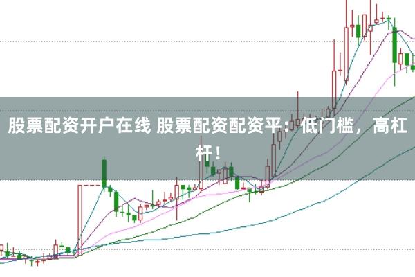 股票配资开户在线 股票配资配资平：低门槛，高杠杆！