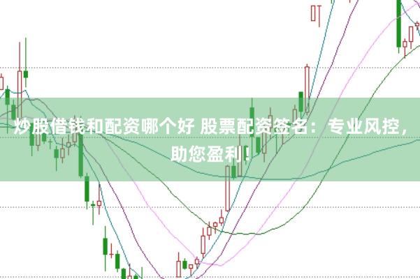 炒股借钱和配资哪个好 股票配资签名:专业风控,助您盈利!