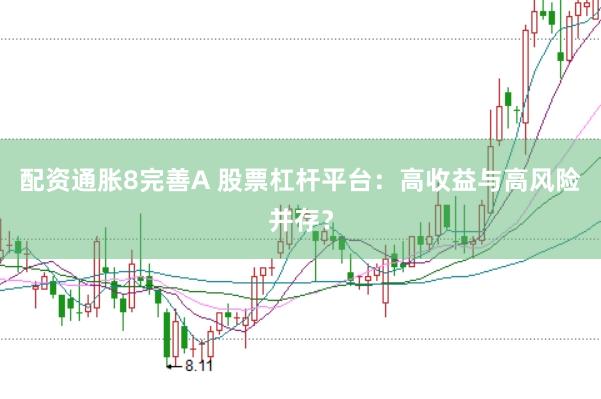配资通胀8完善A 股票杠杆平台：高收益与高风险并存？
