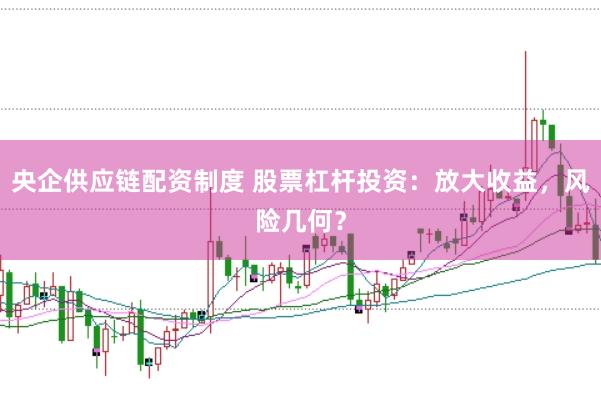 央企供应链配资制度 股票杠杆投资：放大收益，风险几何？