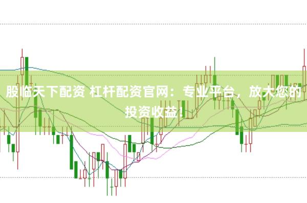 股临天下配资 杠杆配资官网：专业平台，放大您的投资收益！