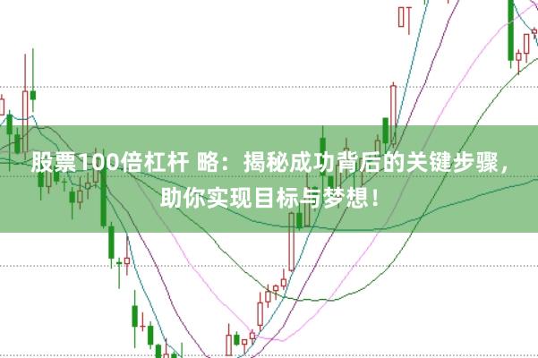 股票100倍杠杆 略：揭秘成功背后的关键步骤，助你实现目标与梦想！