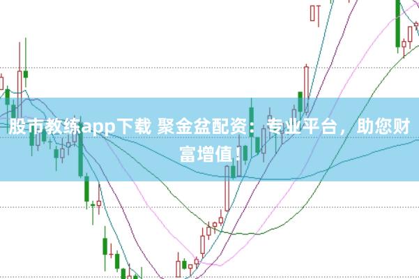 股市教练app下载 聚金盆配资：专业平台，助您财富增值！