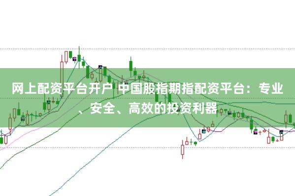 网上配资平台开户 中国股指期指配资平台：专业、安全、高效的投资利器