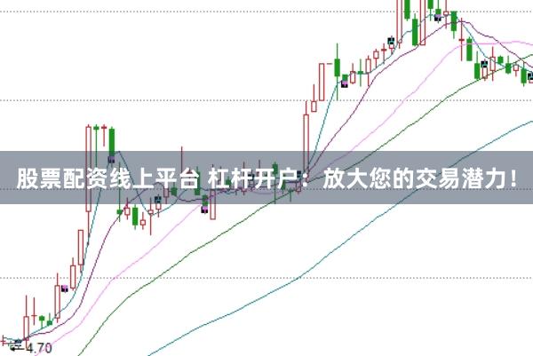 股票配资线上平台 杠杆开户:放大您的交易潜力!