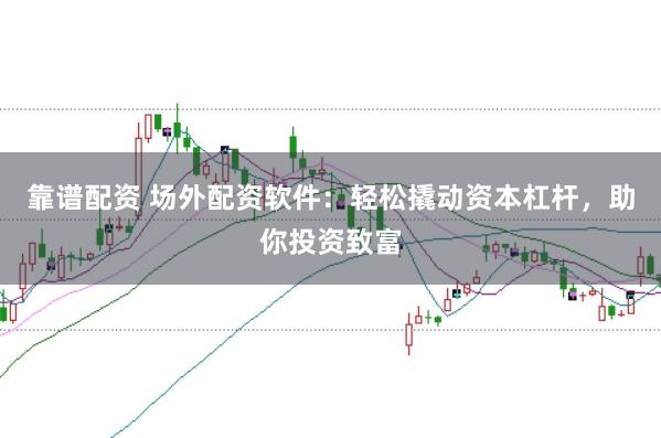 靠谱配资 场外配资软件:轻松撬动资本杠杆,助你投资致富