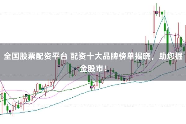 全国股票配资平台 配资十大品牌榜单揭晓，助您掘金股市！