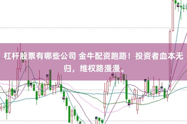 杠杆股票有哪些公司 金牛配资跑路！投资者血本无归，维权路漫漫。