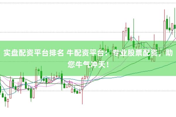 实盘配资平台排名 牛配资平台：专业股票配资，助您牛气冲天！