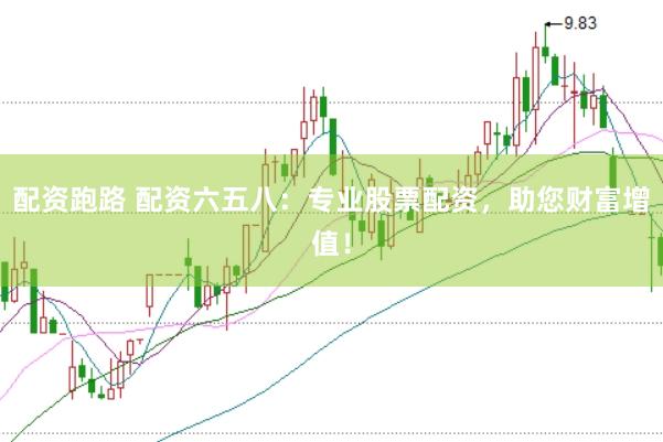 配资跑路 配资六五八:专业股票配资,助您财富增值!