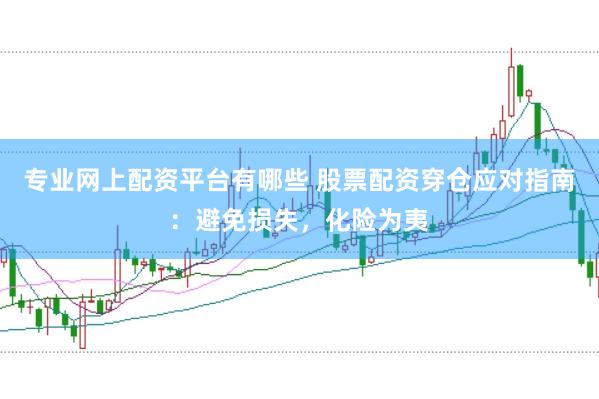 专业网上配资平台有哪些 股票配资穿仓应对指南:避免损失,化险为夷