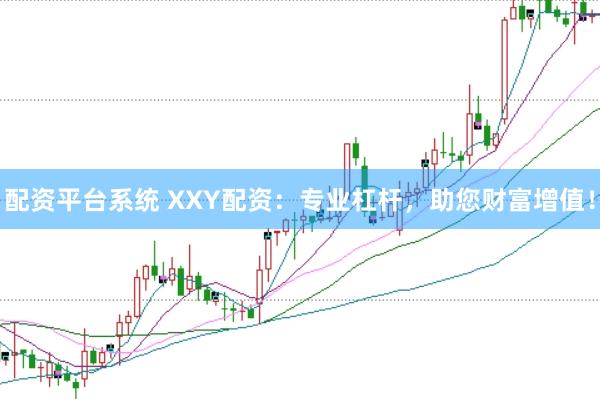 配资平台系统 XXY配资：专业杠杆，助您财富增值！