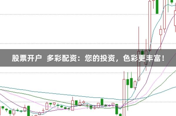 股票开户 多彩配资:您的投资,色彩更丰富!