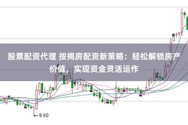 股票配资代理 按揭房配资新策略:轻松解锁房产价值,实现资金灵活运作
