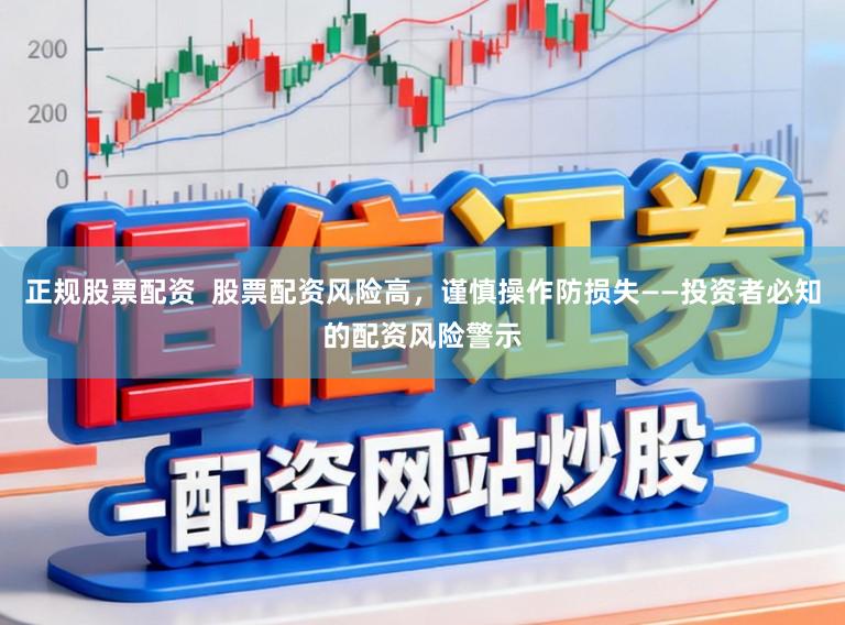 正规股票配资 股票配资风险高,谨慎操作防损失——投资者必知的配资风险警示