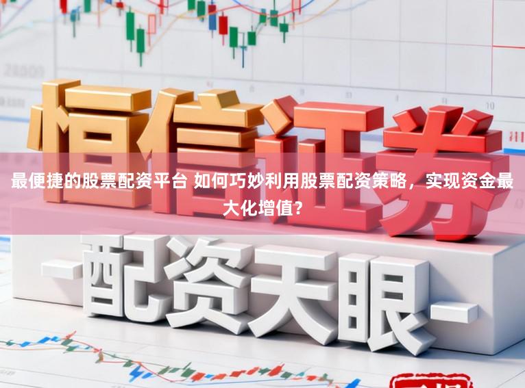 最便捷的股票配资平台 如何巧妙利用股票配资策略,实现资金最大化增值?