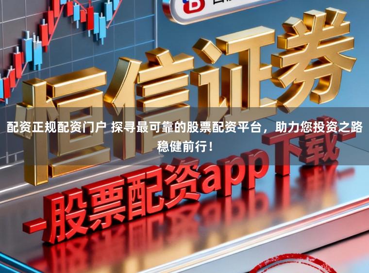 配资正规配资门户 探寻最可靠的股票配资平台,助力您投资之路稳健前行!