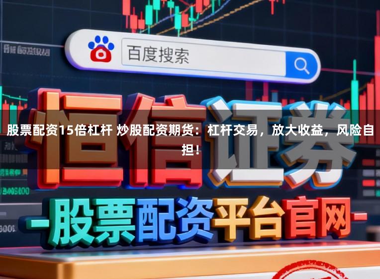 股票配资15倍杠杆 炒股配资期货：杠杆交易，放大收益，风险自担！