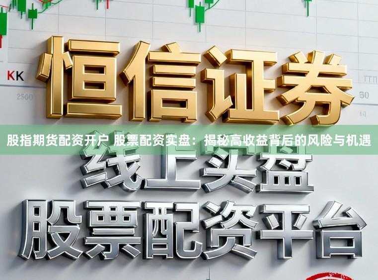 股指期货配资开户 股票配资实盘：揭秘高收益背后的风险与机遇