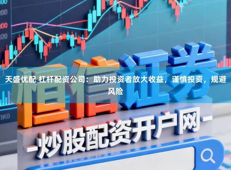天盛优配 杠杆配资公司：助力投资者放大收益，谨慎投资，规避风险