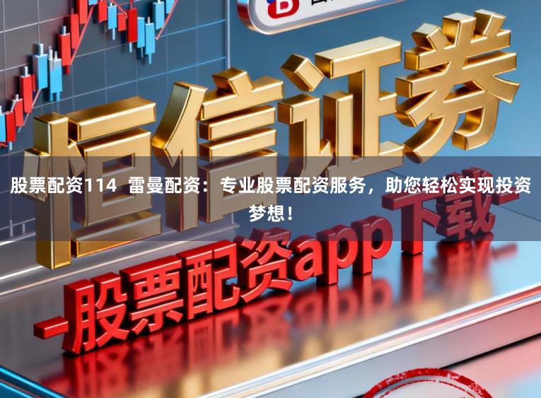 股票配资114  雷曼配资：专业股票配资服务，助您轻松实现投资梦想！