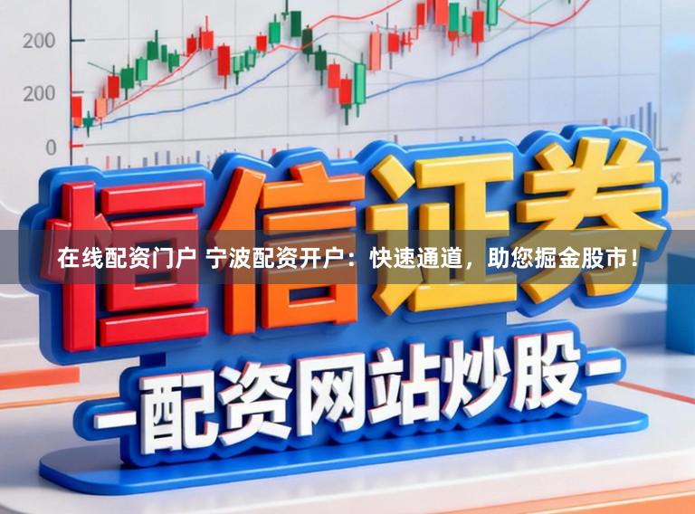 在线配资门户 宁波配资开户：快速通道，助您掘金股市！