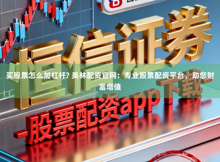 买股票怎么加杠杆? 美林配资官网：专业股票配资平台，助您财富增值