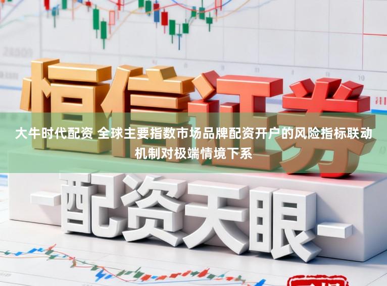 大牛时代配资 全球主要指数市场品牌配资开户的风险指标联动机制对极端情境下系