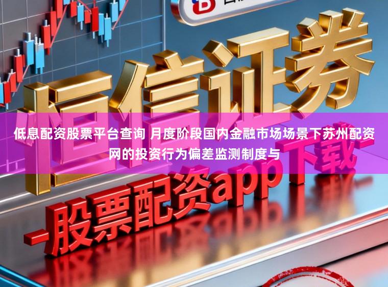 低息配资股票平台查询 月度阶段国内金融市场场景下苏州配资网的投资行为偏差监测制度与