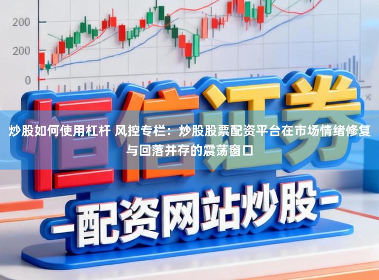 炒股如何使用杠杆 风控专栏:炒股股票配资平台在市场情绪修复与回落并存的震荡窗口