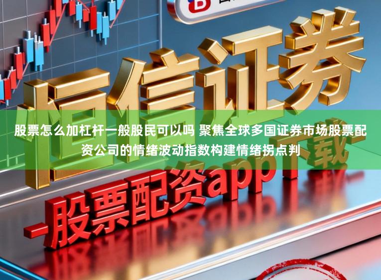 股票怎么加杠杆一般股民可以吗 聚焦全球多国证券市场股票配资公司的情绪波动指数构建情绪拐点判