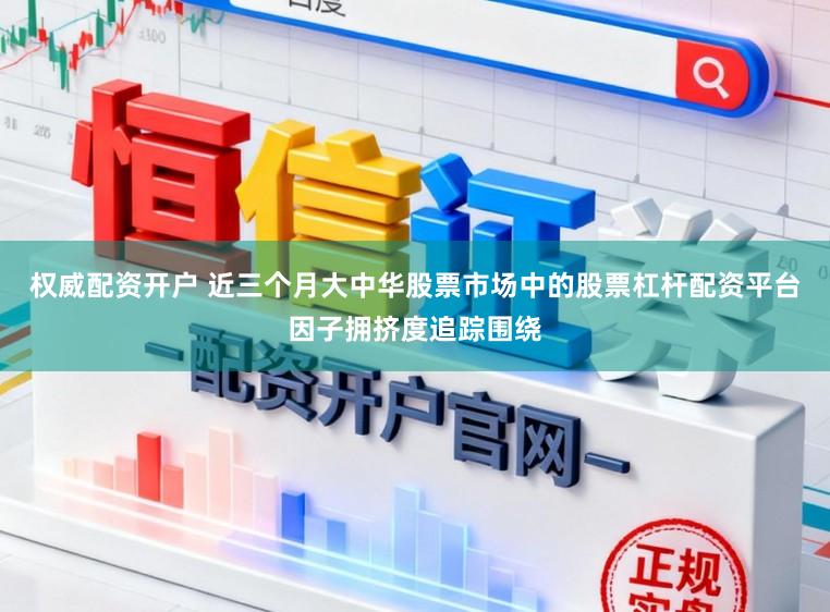 权威配资开户 近三个月大中华股票市场中的股票杠杆配资平台因子拥挤度追踪围绕