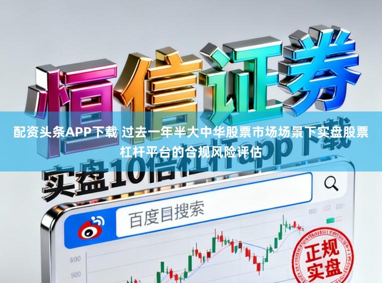 配资头条APP下载 过去一年半大中华股票市场场景下实盘股票杠杆平台的合规风险评估