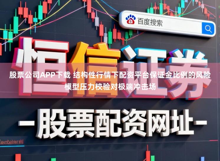 股票公司APP下载 结构性行情下配资平台保证金比例的风险模型压力校验对极端冲击场