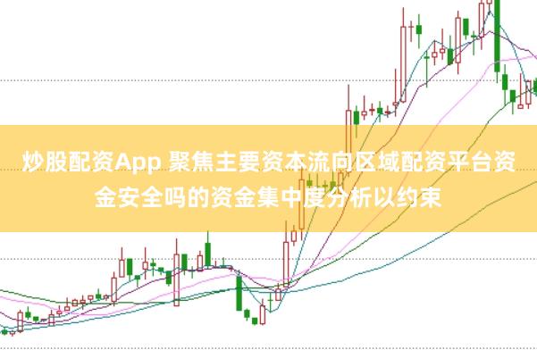 炒股配资App 聚焦主要资本流向区域配资平台资金安全吗的资金集中度分析以约束
