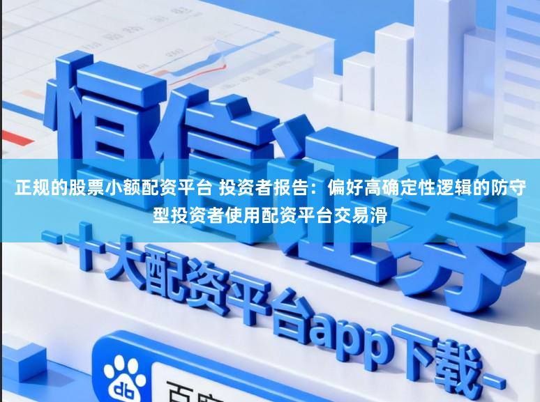 正规的股票小额配资平台 投资者报告：偏好高确定性逻辑的防守型投资者使用配资平台交易滑