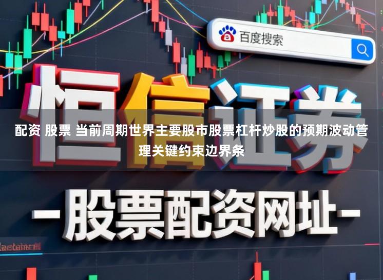 配资 股票 当前周期世界主要股市股票杠杆炒股的预期波动管理关键约束边界条