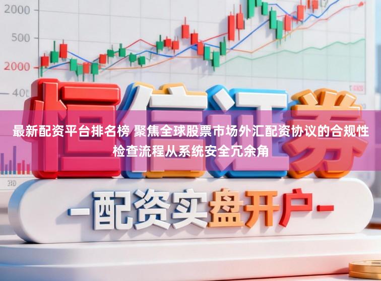 最新配资平台排名榜 聚焦全球股票市场外汇配资协议的合规性检查流程从系统安全冗余角