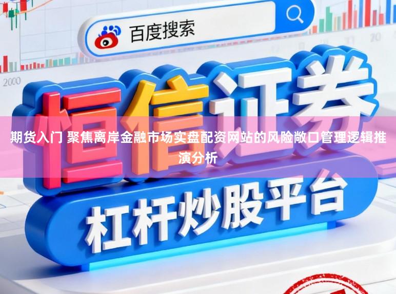 期货入门 聚焦离岸金融市场实盘配资网站的风险敞口管理逻辑推演分析