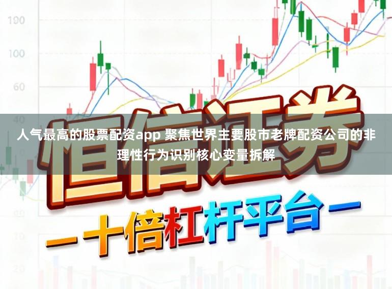 人气最高的股票配资app 聚焦世界主要股市老牌配资公司的非理性行为识别核心变量拆解